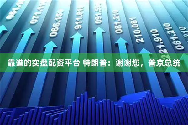 靠谱的实盘配资平台 特朗普：谢谢您，普京总统