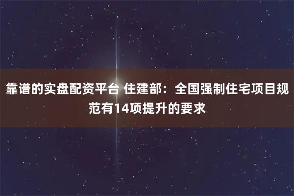 靠谱的实盘配资平台 住建部：全国强制住宅项目规范有14项提升的要求