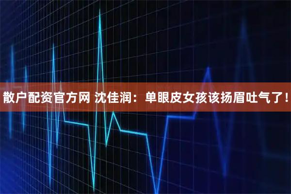 散户配资官方网 沈佳润：单眼皮女孩该扬眉吐气了！