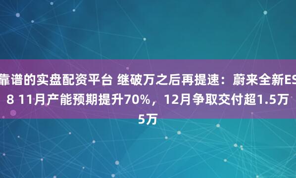 靠谱的实盘配资平台 继破万之后再提速:蔚来全新ES8 11月产能预期提升70%,12月争取交付超1.5万