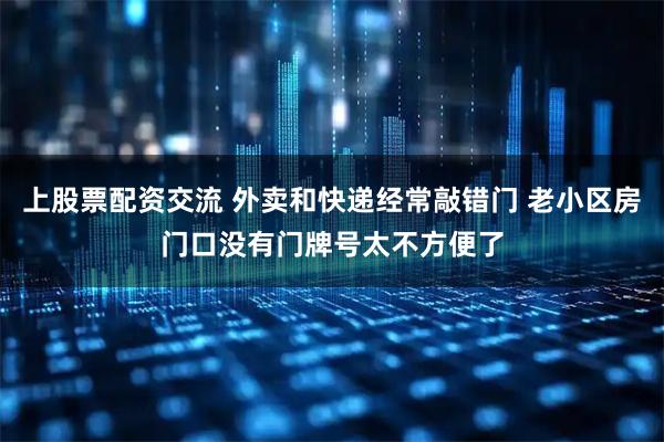 上股票配资交流 外卖和快递经常敲错门 老小区房门口没有门牌号太不方便了