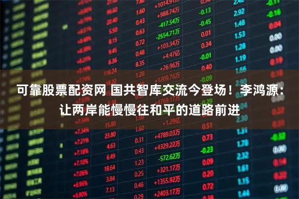 可靠股票配资网 国共智库交流今登场！李鸿源：让两岸能慢慢往和平的道路前进